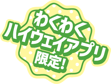 わくわくハイウェイアプリ限定！