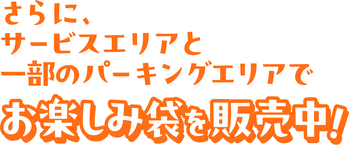 さらに、サービスエリアと一部のパーキングエリアでお楽しみ袋を販売中！