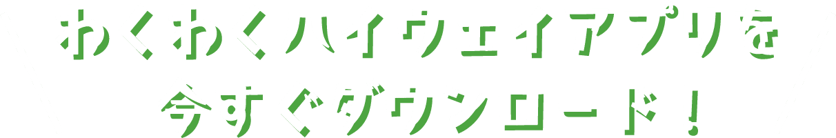 わくわくハイウェイアプリを今すぐダウンロード！